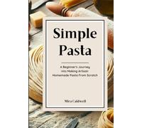 Simple Pasta: A Beginner's Journey Into Making Artisan Homemade Pasta From Scratch (Pasta By Hand)