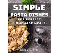 Simple Pasta Dishes for Perfect Homemade Meals: Effortless Pasta Meals to Elevate your Home Cooking Game