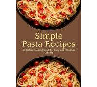 Simple Pasta Recipes: An Italian Cooking Guide for Easy and Effortless Dinners (2nd Edition)