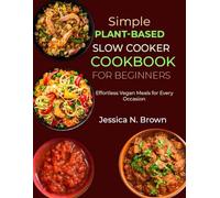 Simple Plant-Based Slow Cooker Cookbook for Beginners: Effortless Vegan Meals for Every Occasion