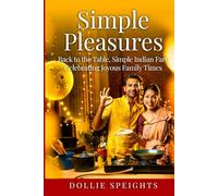 Simple Pleasures: Back to the Table, Simple Indian Fare, Celebrating Joyous Family Times