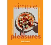 Simple Pleasures: Incredibly Craveable Recipes for Everyday Cooking