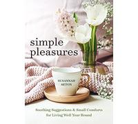 Simple Pleasures: Soothing Suggestions and Small Comforts for Living Well Year Round