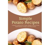Simple Potato Recipes: A Spud Cookbook for Potato Salads, French Fries, Hash Browns, Soups, and Much More (2nd Edition) (Potato Recipes Easy)