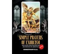 SIMPLE PRAYERS OF EXORCISM: and other good prayers for deliverance or liberation