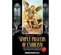 SIMPLE PRAYERS OF EXORCISM: and other good prayers for deliverance or liberation
