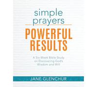 Simple Prayers, Powerful Results: A Six-Week Bible Study on Discovering God's Wisdom and Will: Paperback