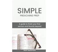 Simple Preaching Prep: A guide to finish your first sermon and flourish beyond.