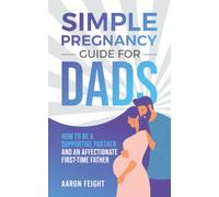 Simple Pregnancy Guide for Dads: How to be a Supportive Partner and an Affectionate First-Time Father