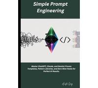 Simple Prompt Engineering: Master ChatGPT, Claude, and Gemini: Proven Templates, Pattern Libraries, and Zero-Shot Hacks for Perfect AI Results