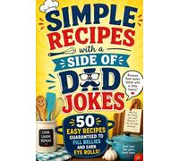 Simple Recipes with a Side of Dad Jokes: 50 Recipes Guaranteed to Fill Bellies and Earn Eye Rolls!