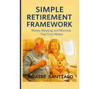 SIMPLE RETIREMENT FRAMEWORK: Money, Meaning, and Moments That Truly Matter (THE CLARITY & GROWTH COLLECTION)
