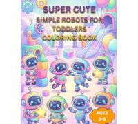 Simple Robots for Toddlers Coloring Book: Cute and Easy Robot Coloring Pages for Kids Ages 3-8 Fun Beginner Coloring Activity Book for Boys and Girls