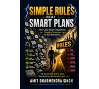 Simple Rules Beat Smart Plans: How Clear Rules Outperform Complex Strategies in Real Businesses (The Strong Business Series)