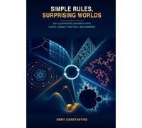Simple Rules, Surprising Worlds: Six Illustrated Journeys into Chaos, Chance, Fractals, and Harmony (The Art Of Creative Math)