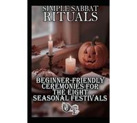 SIMPLE SABBAT RITUALS: BEGINNER-FRIENDLY CEREMONIES FOR THE EIGHT SEASONAL FESTIVALS