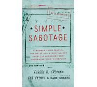 Simple Sabotage: A Modern Field Manual for Detecting and Rooting Out Everyday Behaviors That Undermine Your Workplace