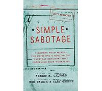 Simple Sabotage: A Modern Field Manual for Detecting and Rooting Out Everyday Behaviors That Undermine Your Workplace