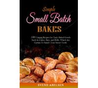 Simple Small Batch Bakes: 100 Unique Recipes for Tasty Baked Goods Such As Cakes, Bars, and Rolls, Which Are Certain To Satisfy Your Sweet Tooth.