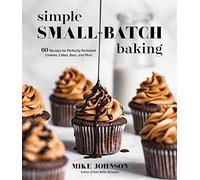 Simple Small-Batch Baking: 60 Recipes for Perfectly Portioned Cookies, Cakes, Bars, and More