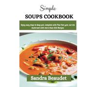 SIMPLE SOUPS COOKBOOK: Enjoy easy step in deep pot, complete with Thai tom yum, carrots, mushroom with more than 200 Recipes.