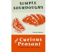 Simple Sourdoughs: Cookery, Craft, and Culture: Volume 1 (The Curious Peasant)