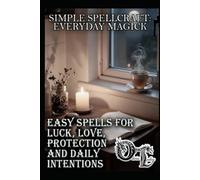 Simple Spell Craft: Everyday Magic: Easy spells for luck, love, protection, and daily intentions