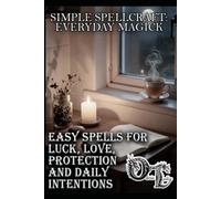 Simple Spell Craft: Everyday Magic: Easy spells for luck, love, protection, and daily intentions