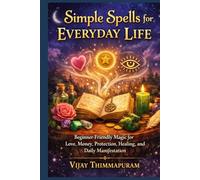 Simple Spells for Everyday Life: Beginner-Friendly Magic for Love, Money, Protection, Healing, and Daily Manifestation (Everyday Spellcraft)