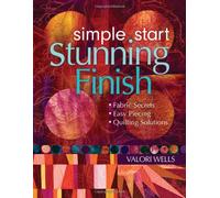 Simple Start Stunning Finish: Fabric Secrets • Easy Piecing • Quilting Solutions
