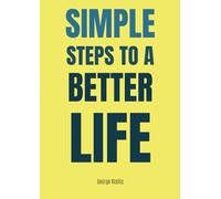 Simple Steps To A Better Life: Small Habits for Big Changes in Your Mental Health, Physical Wellness, and Overall Happiness
