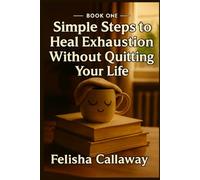 Simple Steps to Heal Exhaustion Without Quitting Your Life: Book One (Simple Steps Trilogy)