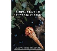 Simple Steps To Yonanas Making: 121 Delicious, Fast, Easy-To-Make, Smooth And Frozen Desserts Recipes: Yonanas Frozen Ice Cream Maker