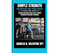 Simple Strength Training For Teen Boys: Building Lean Muscle Mass Safely Through Progressive Resistance Techniques (Charles N. Valentine DPT Fitness Routine Series)