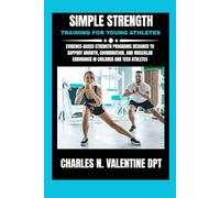 Simple Strength Training For Young Athletes: Evidence-Based Strength Programs Designed to Support Growth, Coordination, and Muscular Endurance in ... N. Valentine DPT Fitness Routine Series)