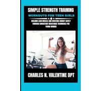 Simple Strength Training Workouts For Teen Girls: Building Lean Muscle and Boosting Energy Safely Through Consistent Resistance Techniques for Young ... N. Valentine DPT Fitness Routine Series)