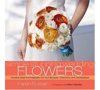 Simple Stunning Weddings Flowers: Practical Ideas and Inspiration for your Bouquet, Ceremony and Centerpieces