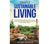Simple Sustainable Living: Environmentally Friendly Hacks for Saving Money, Becoming Self-Sufficient, and Living a Zero-Waste Lifestyle