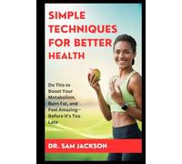 SIMPLE TECHNIQUES FOR BETTER HEALTH: Do This to Boost Your Metabolism, Burn Fat, and Feel Amazing-Before It’s Too Late (Take Good Care of Your Health-Because Health is Wealth)