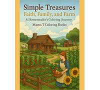 Simple Treasures A Homestead Coloring Book: Faith, Family, and Farm - A Homesteader’s Coloring Journey (Mama T Adult Coloring Books: A Collection of Artful Escapes)