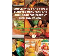 SIMPLE TYPE 1 AND TYPE 2 DIABETES MEAL PLAN AND COOKBOOK FOR ELDERLY MEN AND WOMEN: A Nutritious Management of a Healthy Food Plan