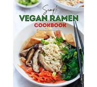 Simple Vegan Ramen Cookbook for Beginners: Mastering the Art of Crafting Hearty, Flavorful, and Diverse Vegan Ramen Bowls