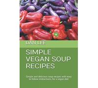 SIMPLE VEGAN SOUP RECIPES: Simple and delicious soup recipes, ideal for home cooking or soup maker preparation, with easy to follow instructions for a vegan diet (Simple Recipes)