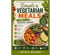 Simple Vegetarian Meals for Everyday Cooking: Easy, Wholesome Recipes and Practical Techniques for Satisfying Meatless Meals Every Day of the Week