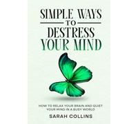 Simple Ways to Destress Your Mind: How to Relax Your Brain and Quiet Your Mind in a Busy World (Letting go)
