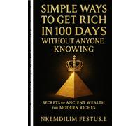 Simple Ways to Get Rich in 100 Days Without Anyone Knowing: Secrets of Ancient Wealth for Modern Riches