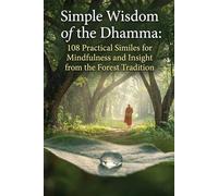 Simple Wisdom of the Dhamma: 108 Practical Similes for Mindfulness and Insight from the Forest Tradition
