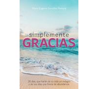 Simplemente GRACIAS: 28 días, que harán de tu vida un milagro y de tus días una fiesta de abundancia.