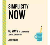 Simplicity Now : 60 Ways to Experience Joyful Simplicity
