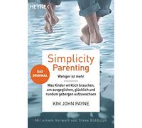 Simplicity parenting: Weniger ist mehr ─ Was Kinder wirklich brauchen, um ausgeglichen, glücklich und rundum geborgen aufzuwachsen - Das Original - Mit einem Vorwort von Steve Biddulph